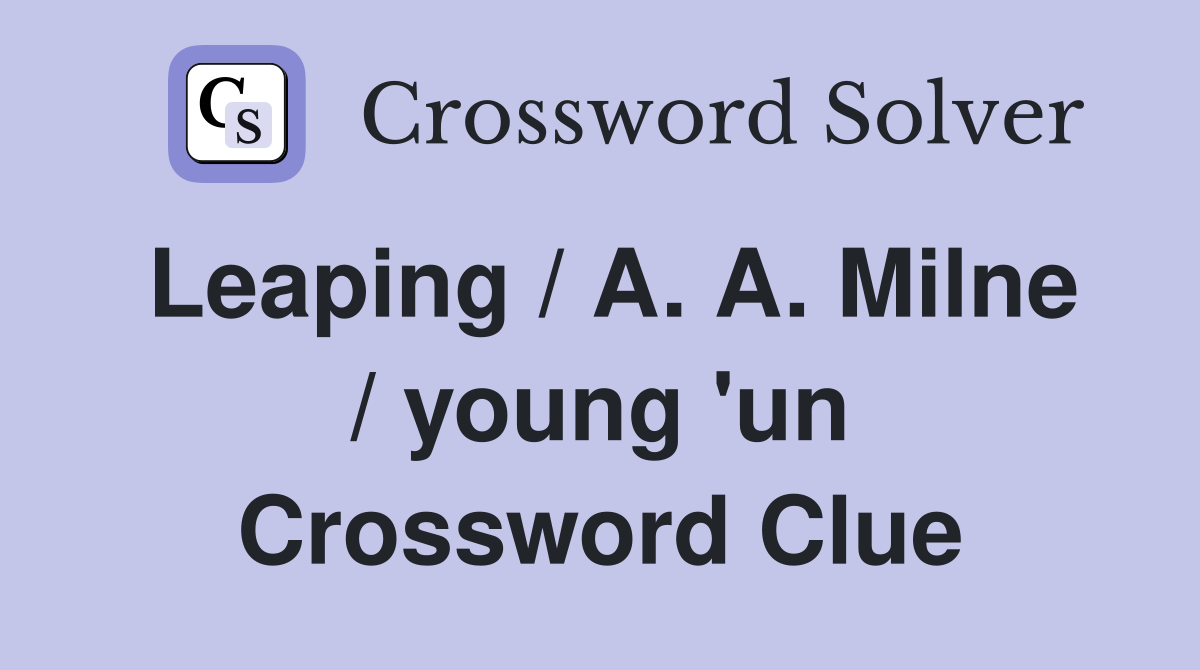 Leaping / A. A. Milne / young 'un Crossword Clue