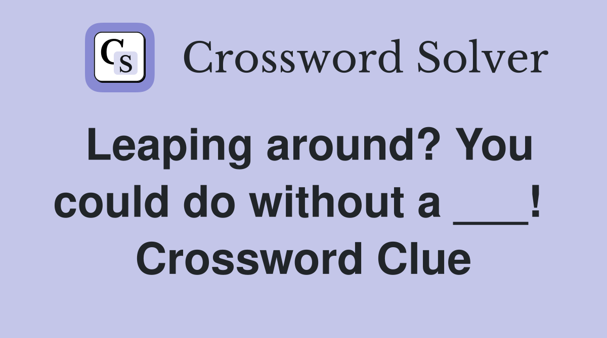 Leaping around? You could do without a ___!  Crossword Clue