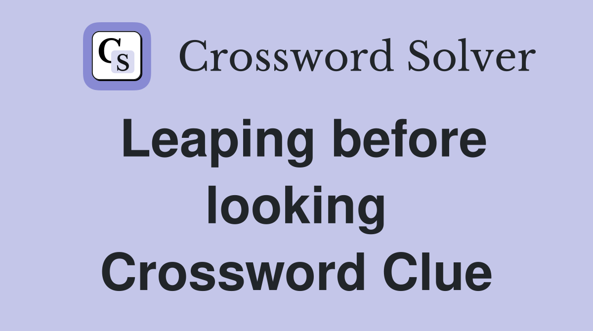 Leaping before looking Crossword Clue