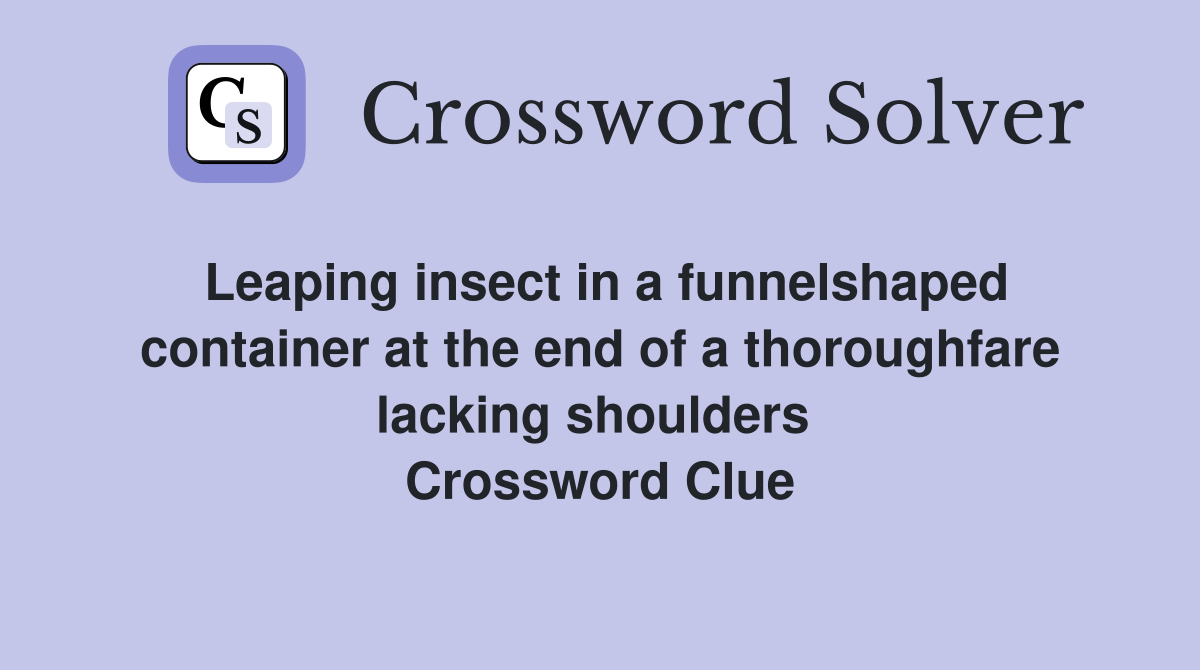 Leaping insect in a funnelshaped container at the end of a thoroughfare lacking shoulders  Crossword Clue