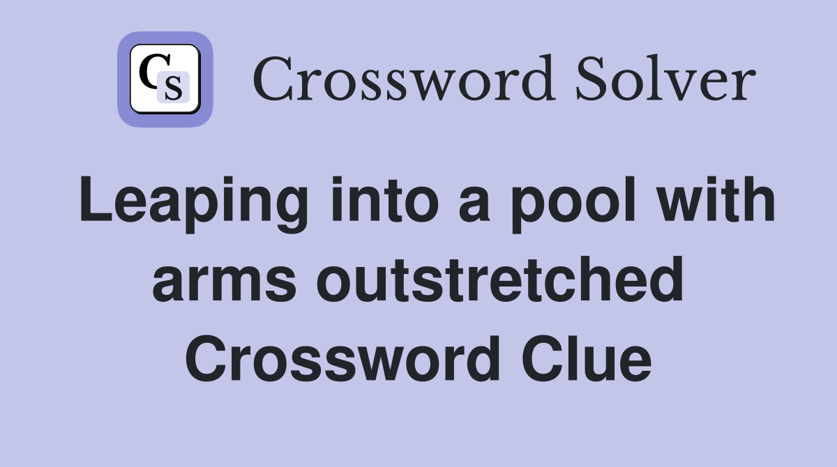 Leaping into a pool with arms outstretched Crossword Clue