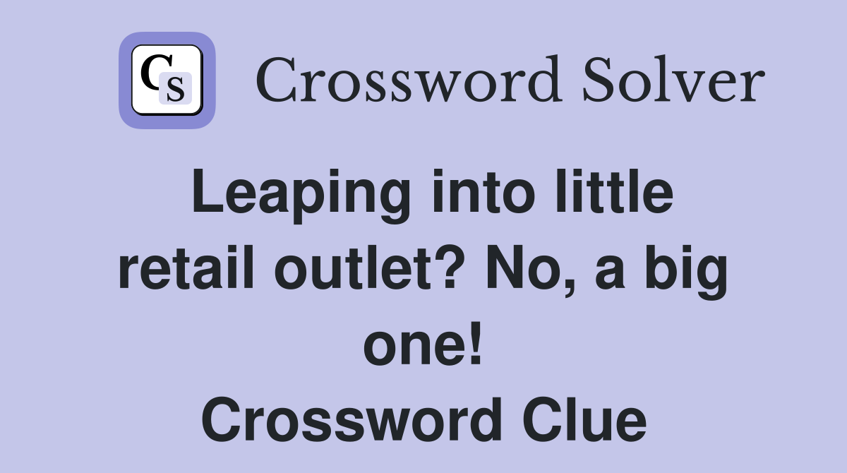 Leaping into little retail outlet? No, a big one! Crossword Clue