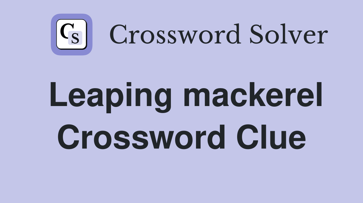 Leaping mackerel Crossword Clue