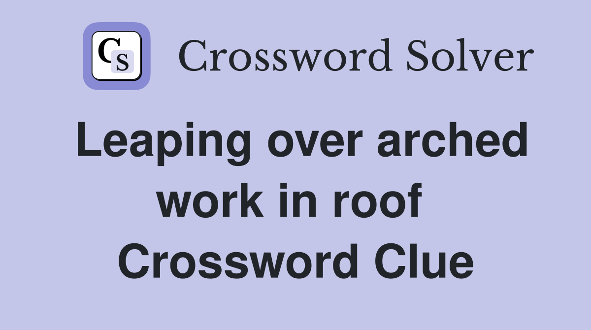 Leaping over arched work in roof  Crossword Clue