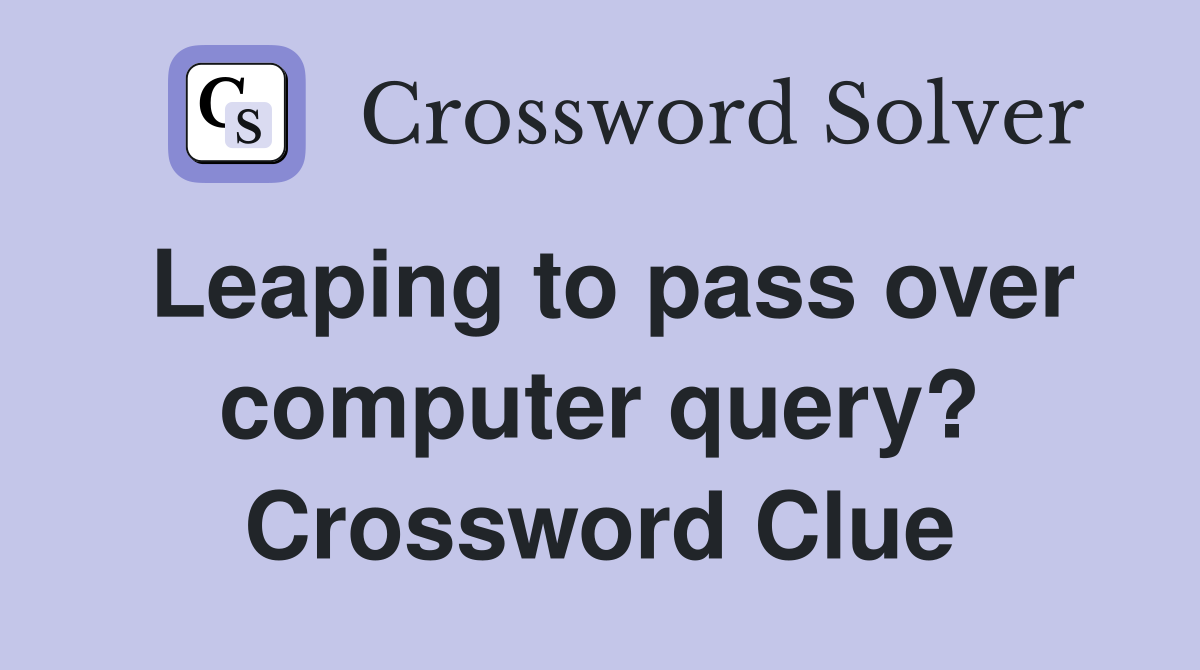 Leaping to pass over computer query? Crossword Clue