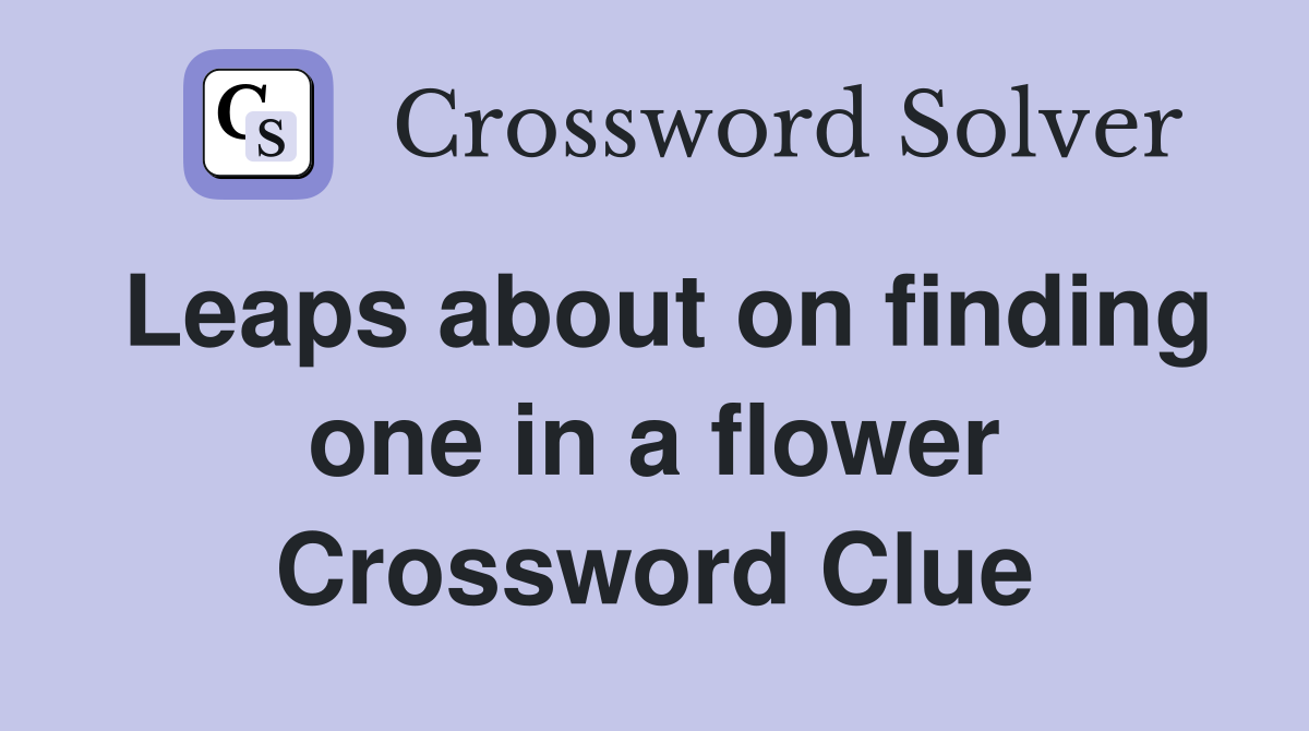 Leaps about on finding one in a flower Crossword Clue