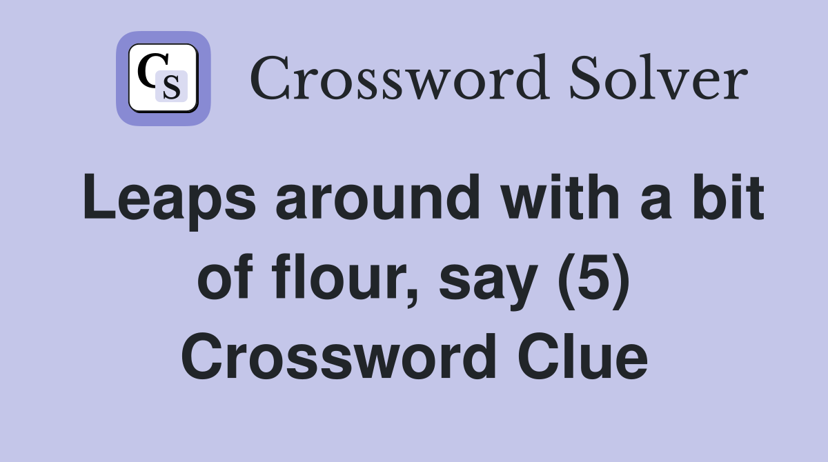 Leaps around with a bit of flour, say (5) Crossword Clue