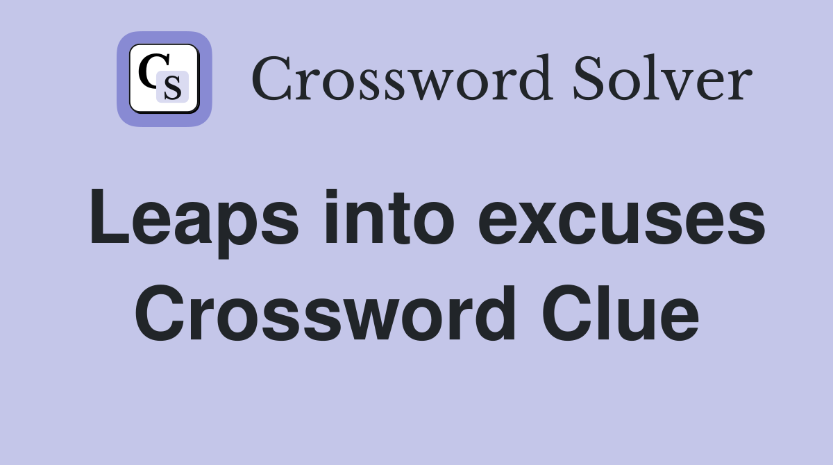 Leaps into excuses Crossword Clue