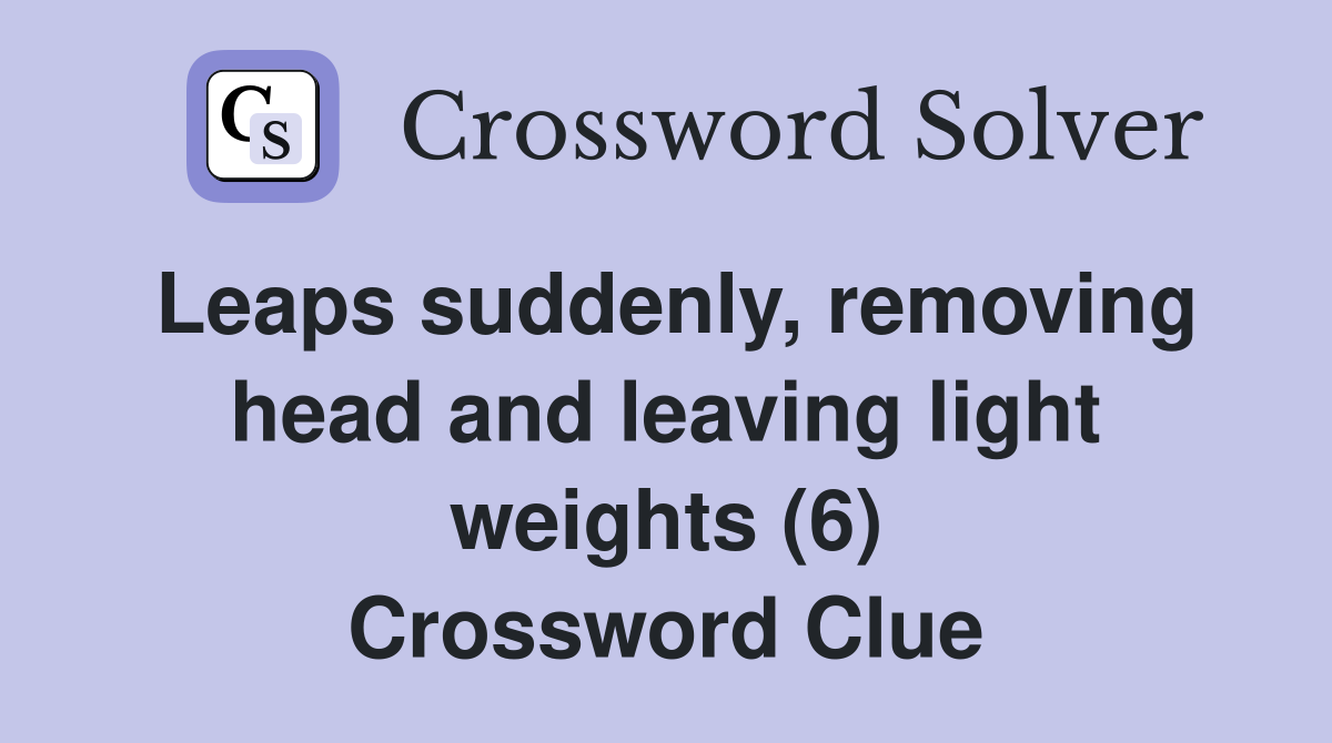 Leaps suddenly, removing head and leaving light weights (6) Crossword Clue