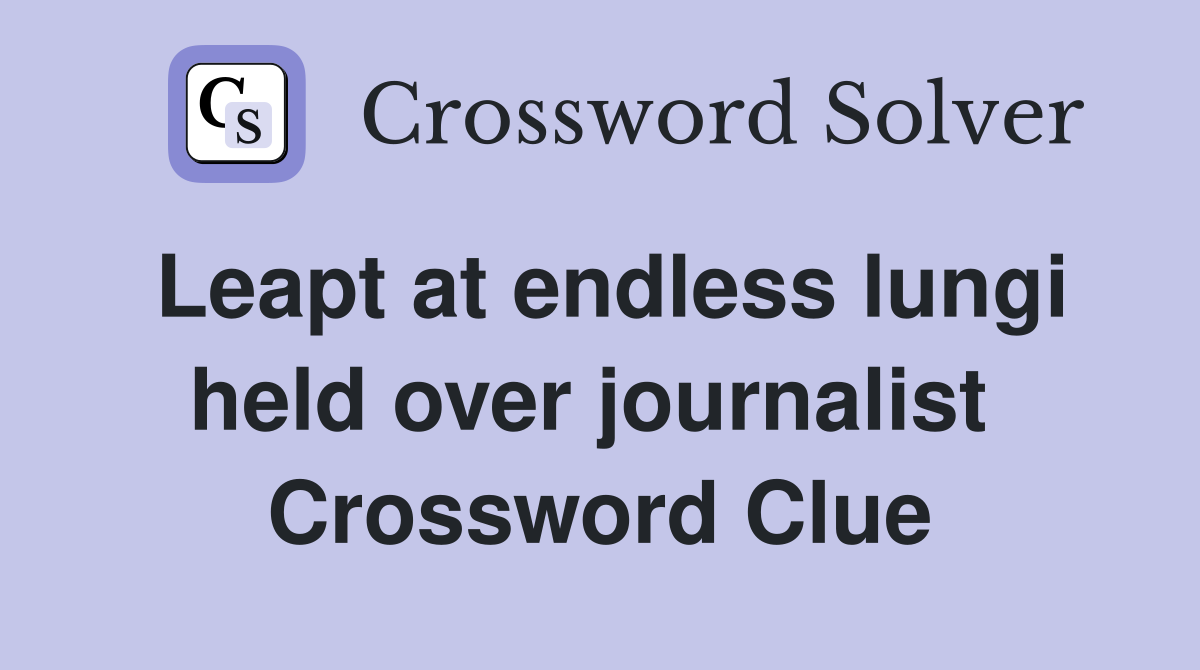 Leapt at endless lungi held over journalist  Crossword Clue