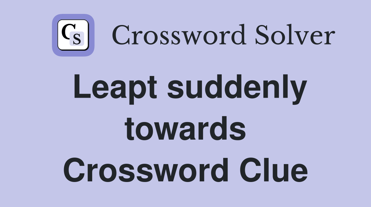 Leapt suddenly towards Crossword Clue