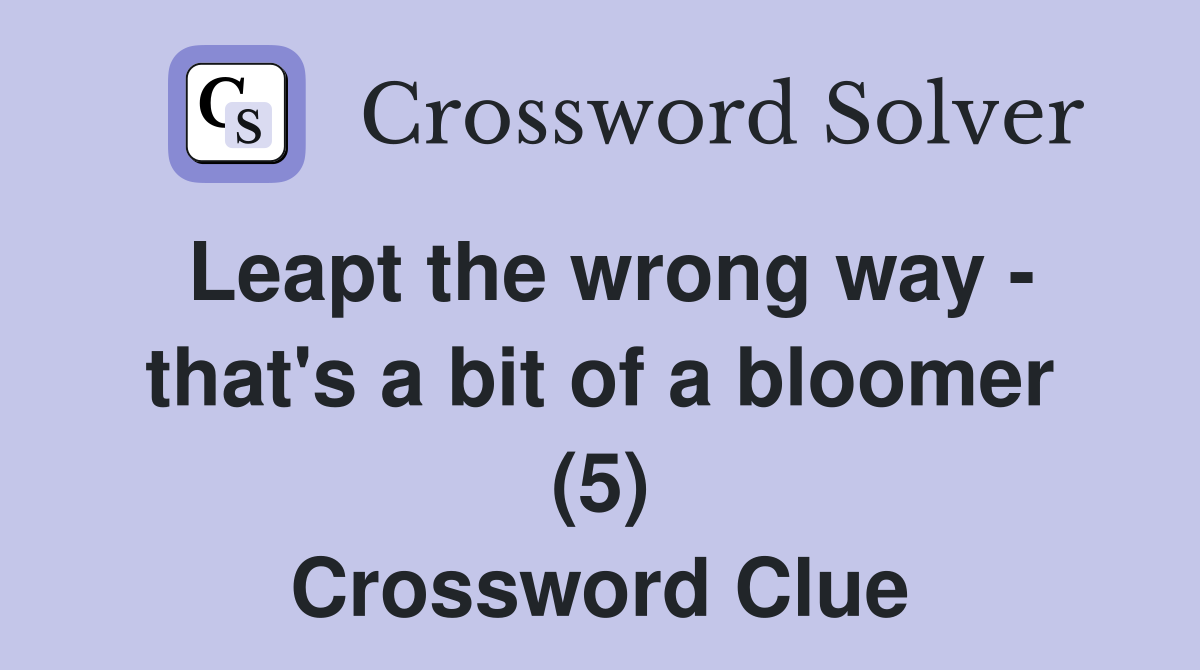Leapt the wrong way - that's a bit of a bloomer (5) Crossword Clue