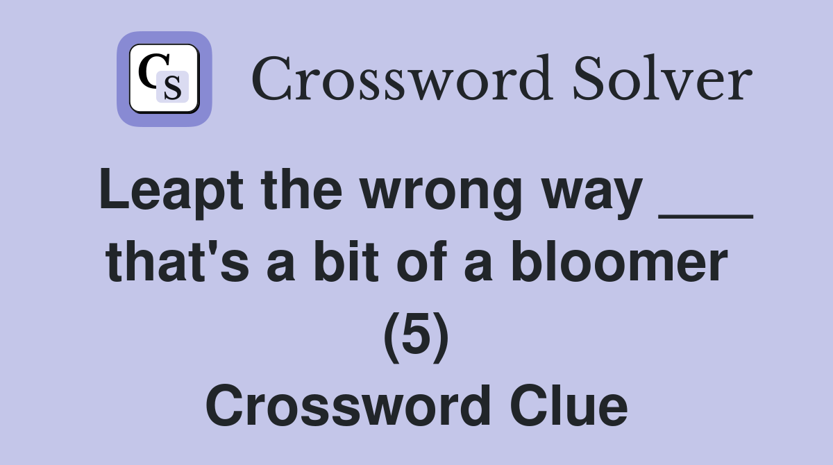 Leapt the wrong way ___ that's a bit of a bloomer (5) Crossword Clue