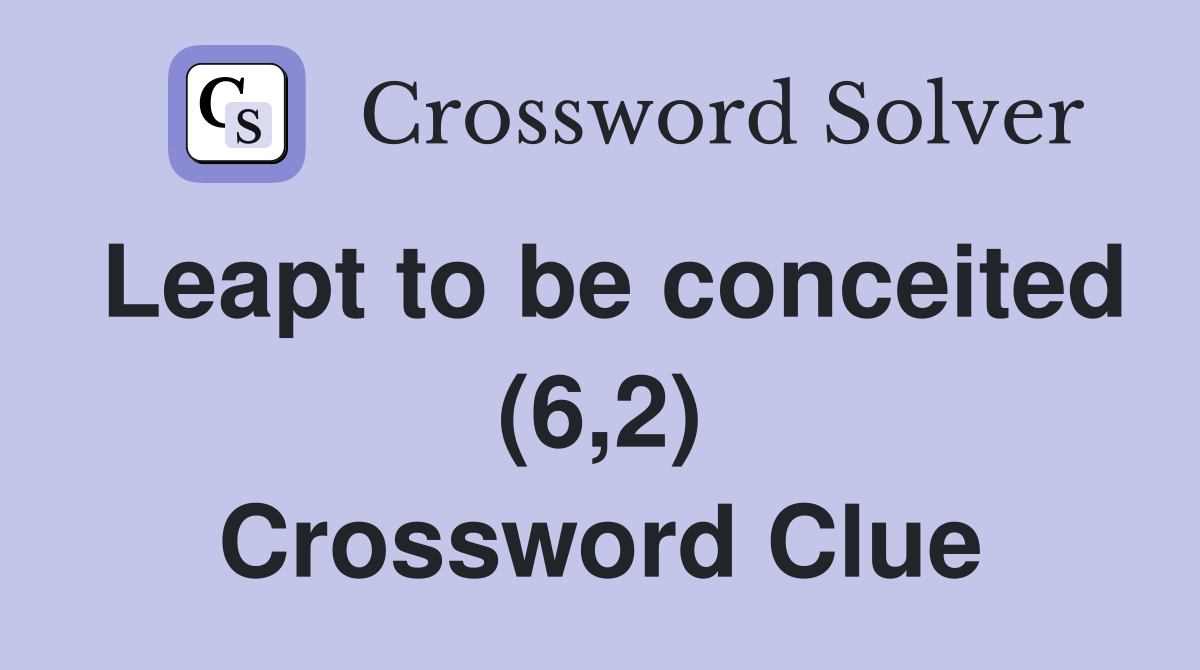 Leapt to be conceited (6,2) Crossword Clue