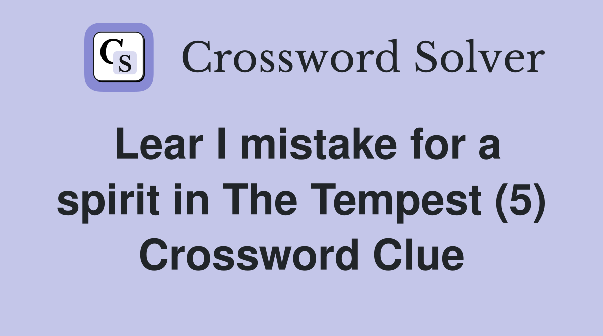 Lear I mistake for a spirit in The Tempest (5) Crossword Clue
