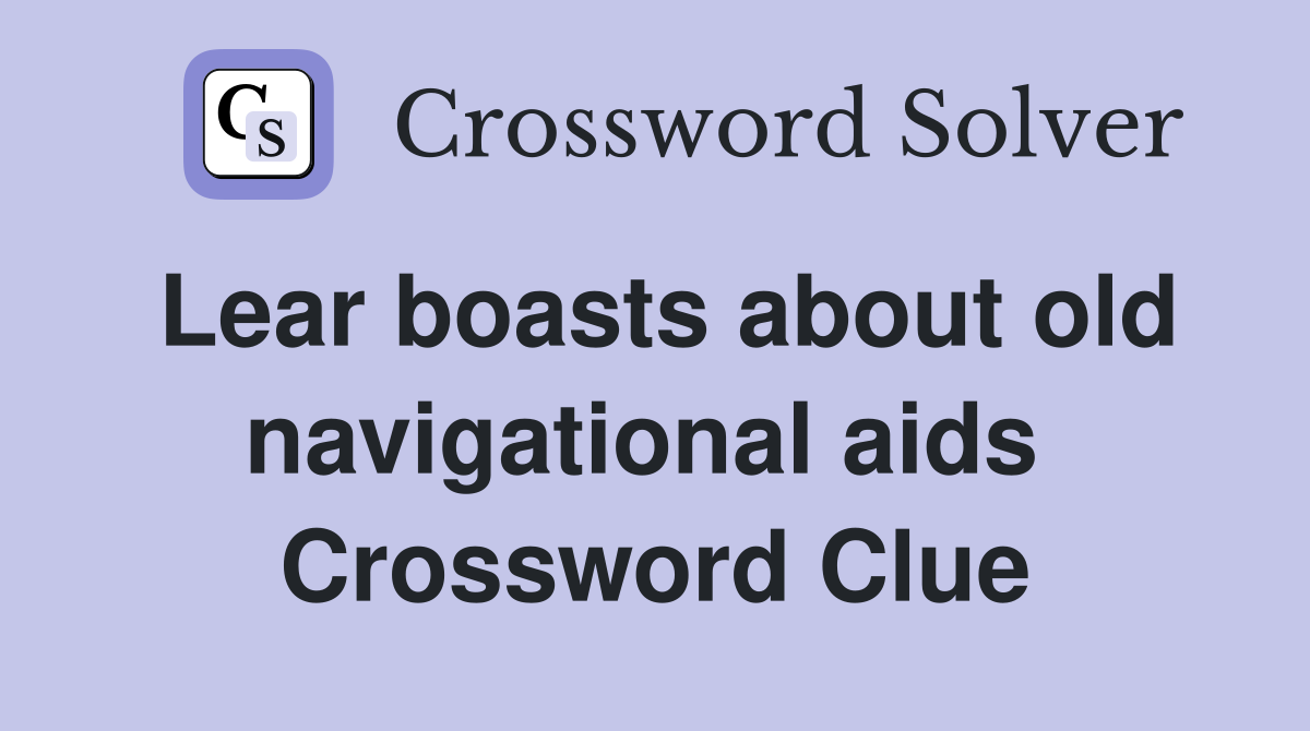 Lear boasts about old navigational aids  Crossword Clue
