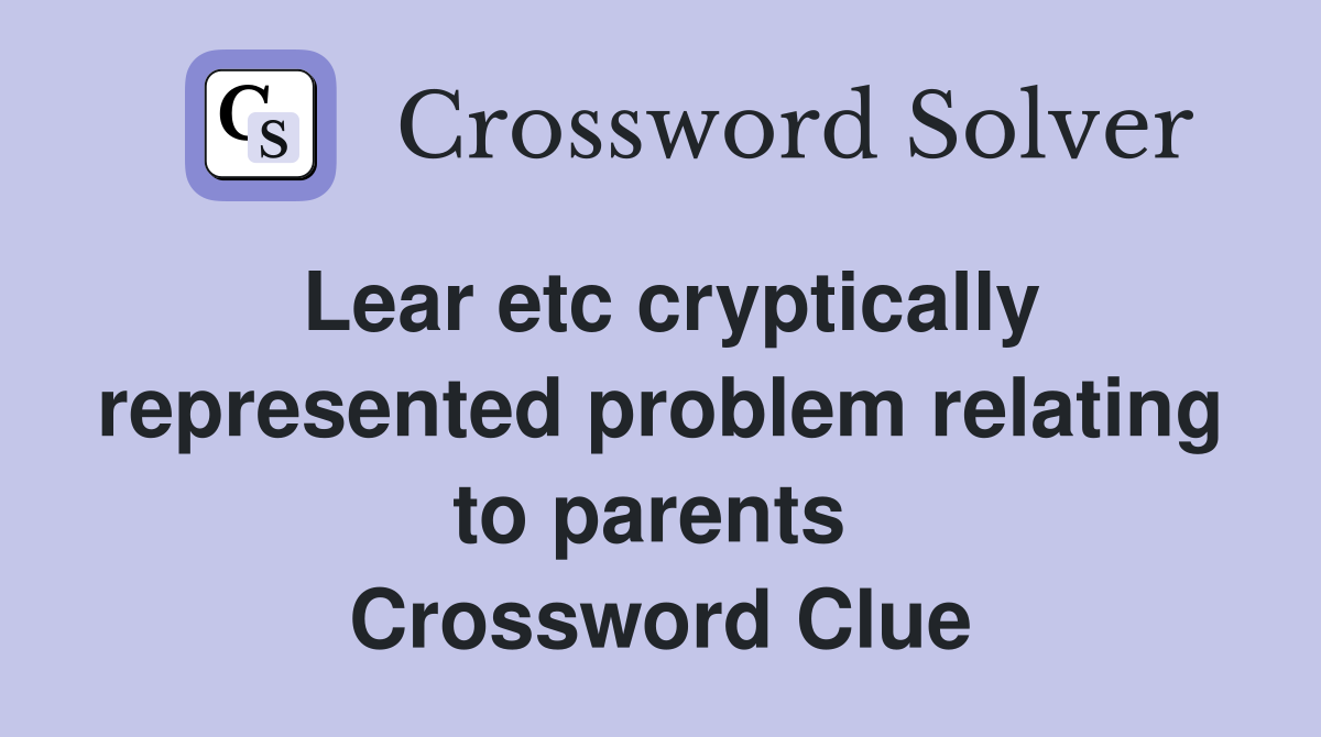 Lear etc cryptically represented problem relating to parents  Crossword Clue