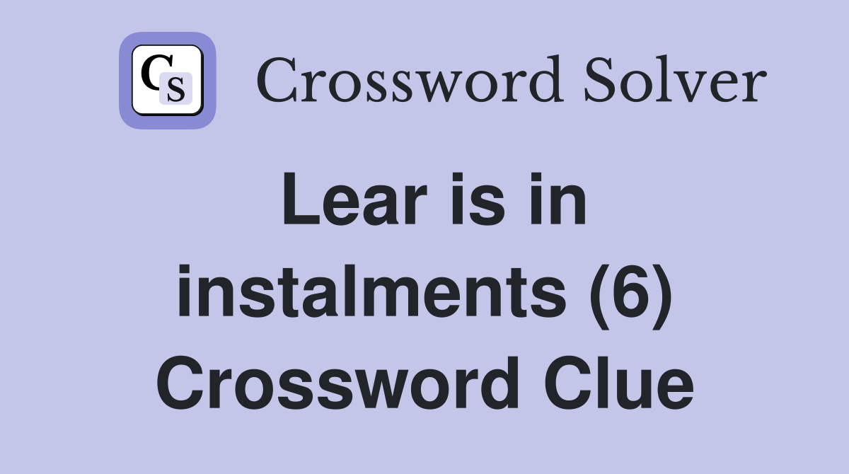 Lear is in instalments (6) Crossword Clue