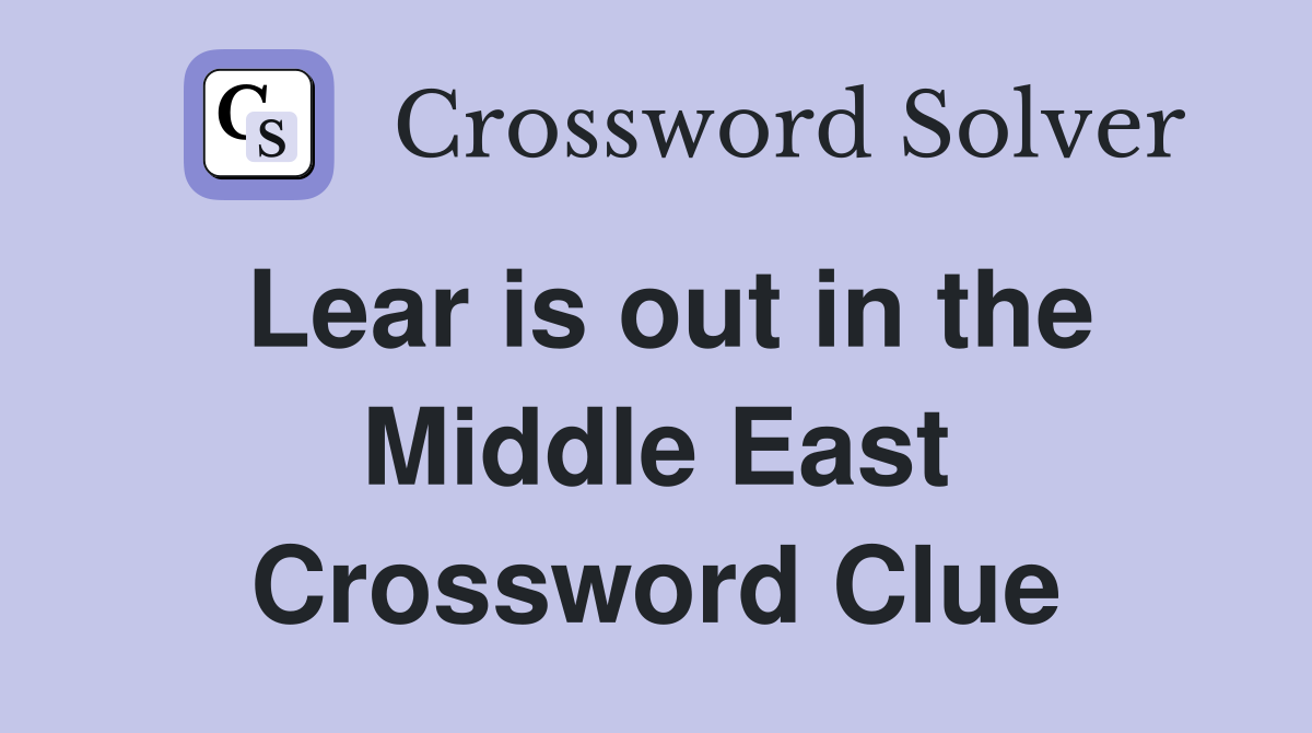 Lear is out in the Middle East Crossword Clue