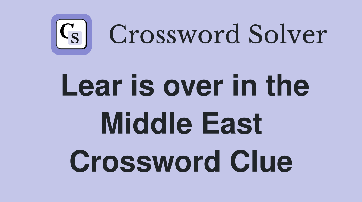 Lear is over in the Middle East Crossword Clue