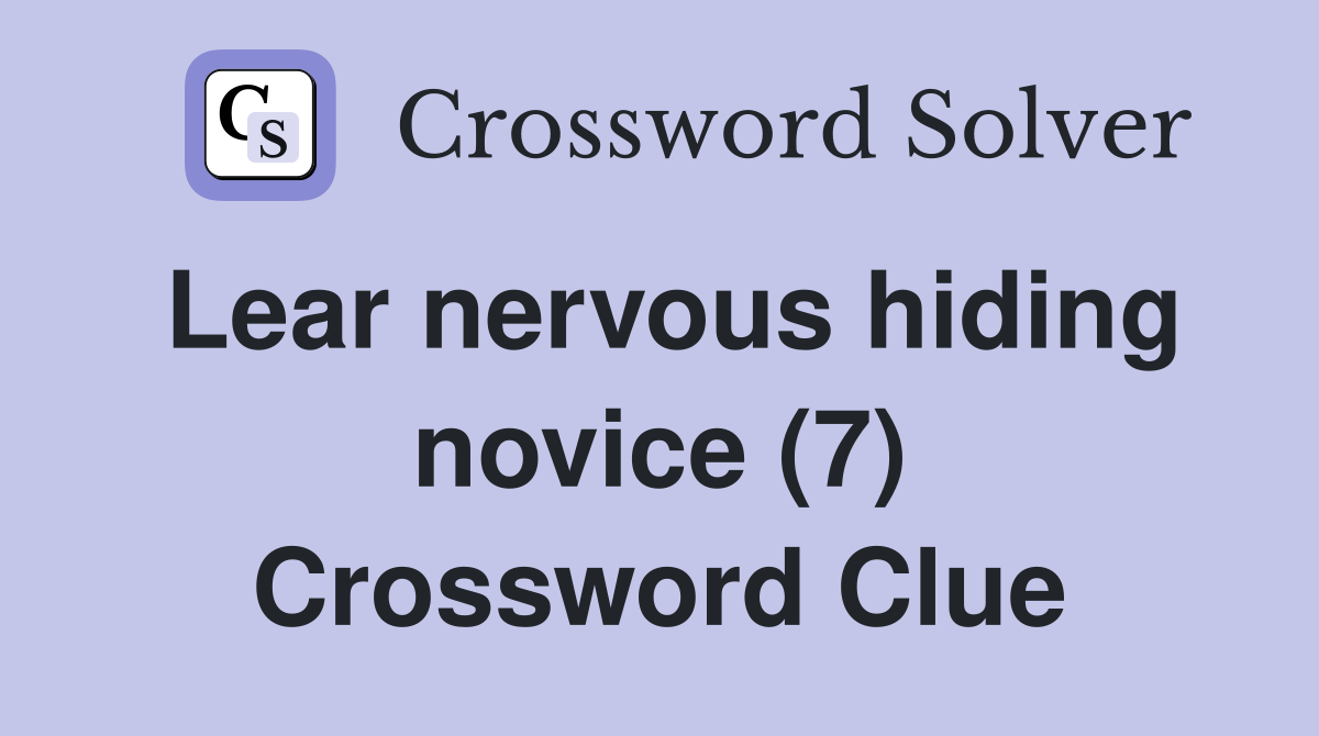Lear nervous hiding novice (7) Crossword Clue