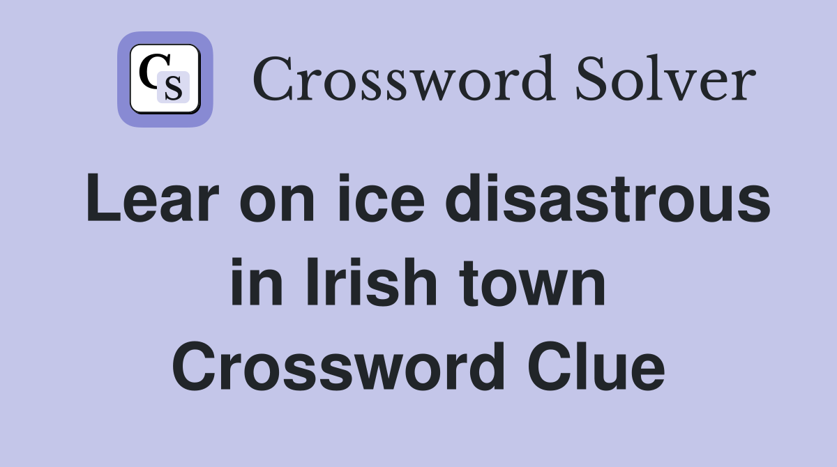 Lear on ice disastrous in Irish town Crossword Clue