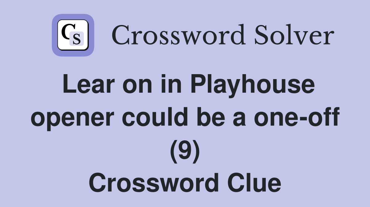 Lear on in Playhouse opener could be a one-off (9) Crossword Clue