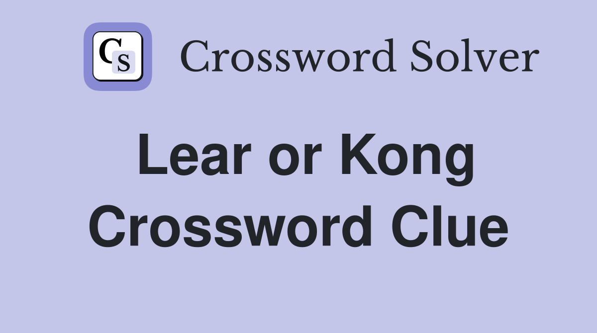 Lear or Kong Crossword Clue
