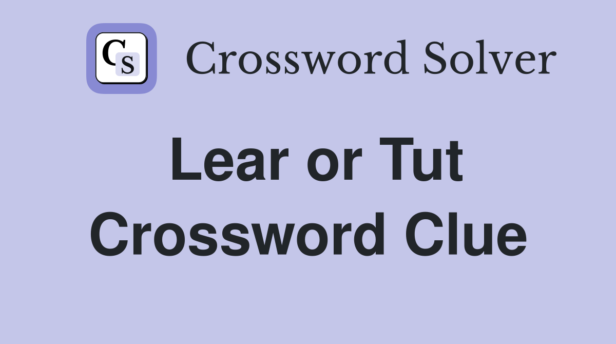 Lear or Tut Crossword Clue