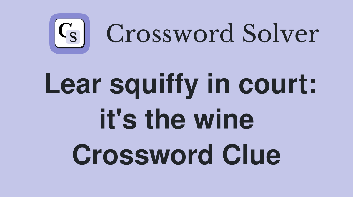 Lear squiffy in court: it's the wine Crossword Clue