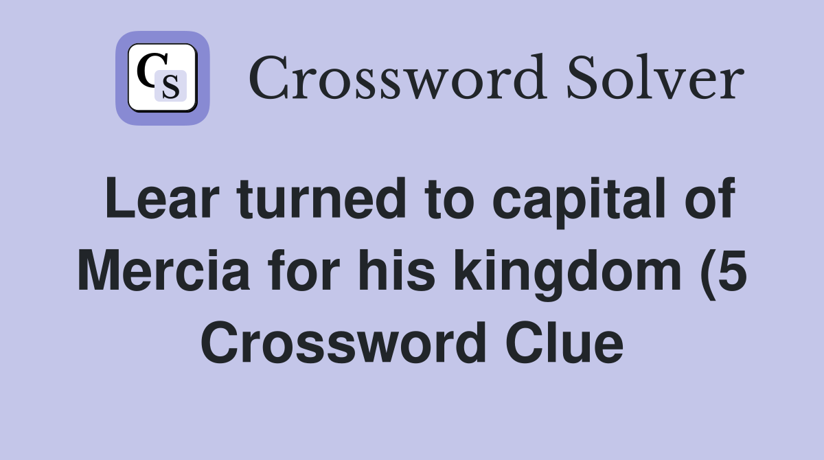 Lear turned to capital of Mercia for his kingdom (5) Crossword Clue Lear turned to capital of Mercia for his kingdom (5) Crossword Clue