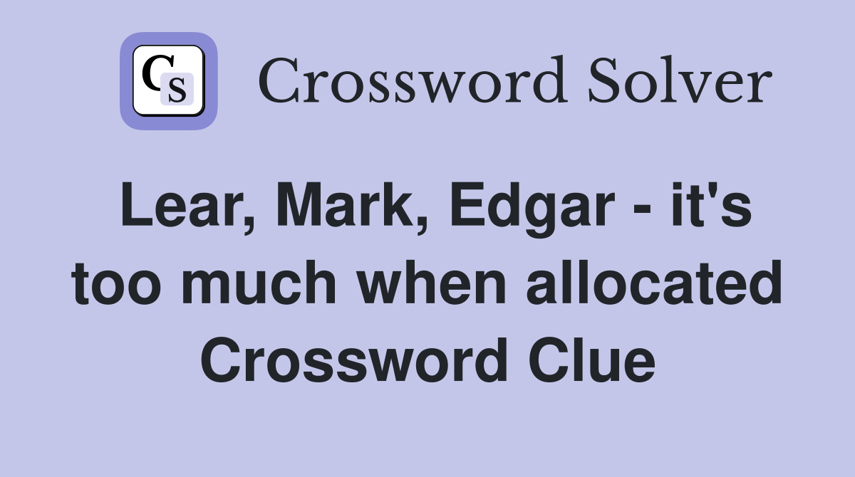 Lear, Mark, Edgar - it's too much when allocated Crossword Clue
