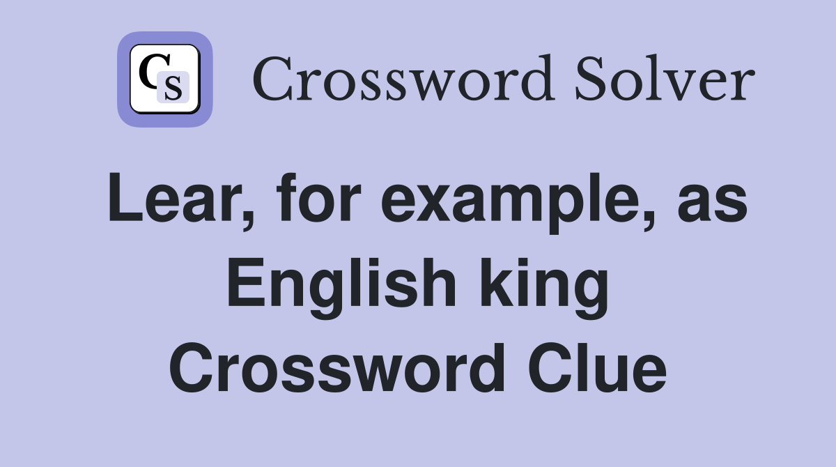 Lear, for example, as English king Crossword Clue