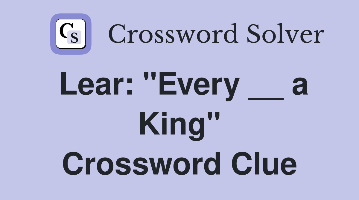 Lear: "Every __ a King" Crossword Clue