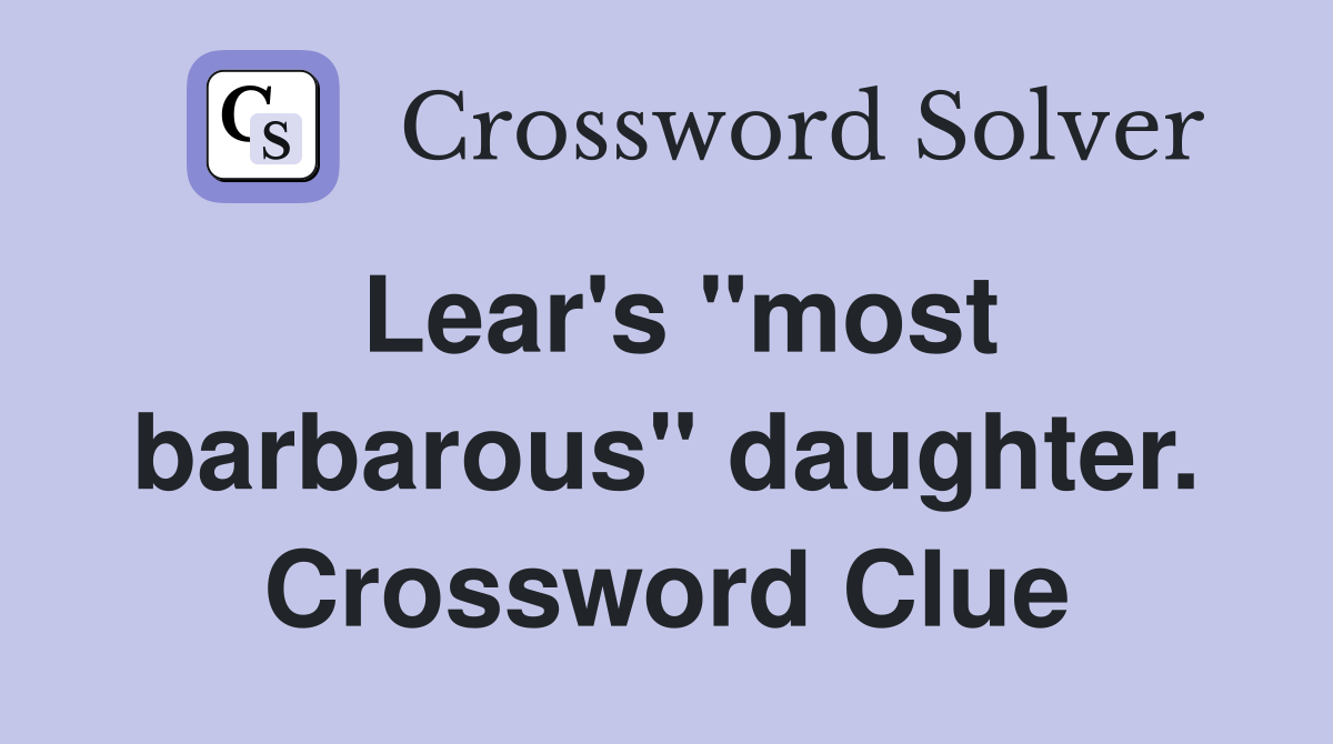 Lear's "most barbarous" daughter. Crossword Clue