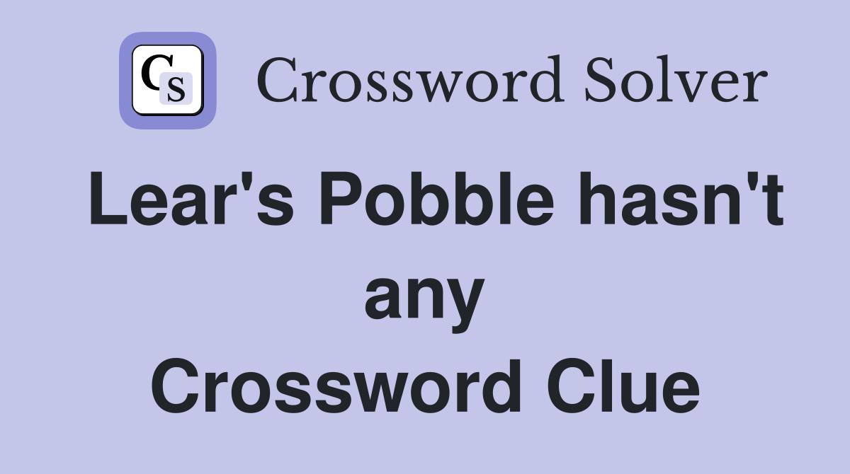 Lear's Pobble hasn't any Crossword Clue