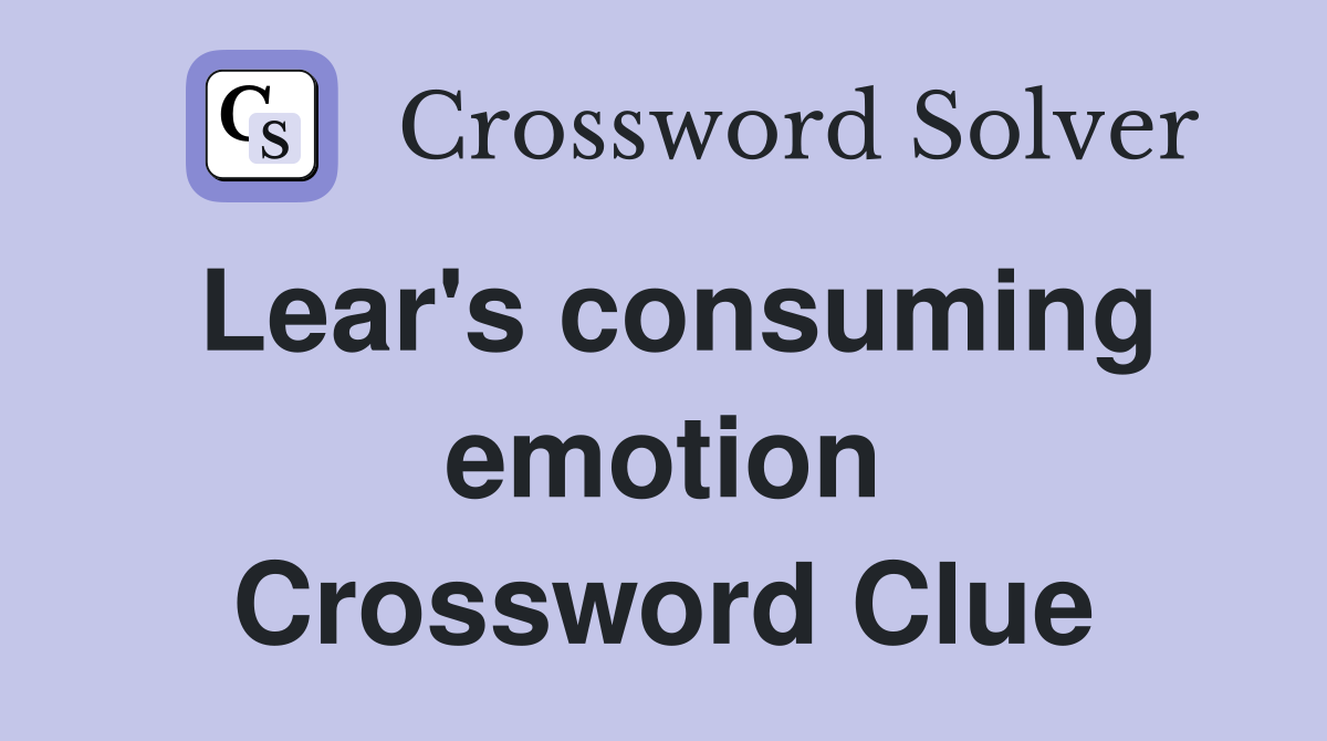 Lear's consuming emotion Crossword Clue