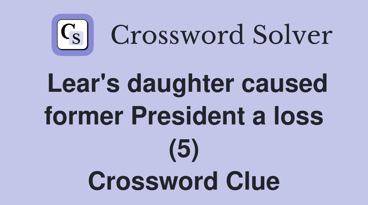 Lear's daughter caused former President a loss (5) Crossword Clue