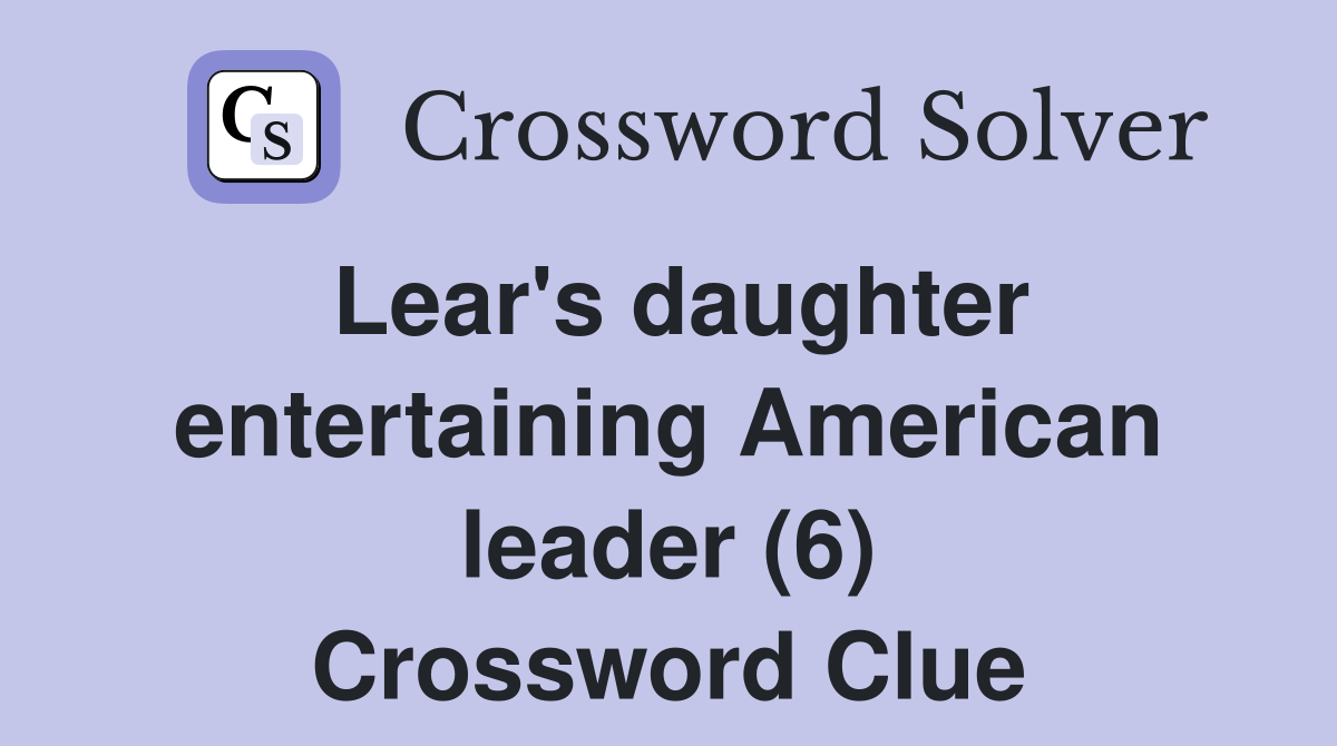 Lear's daughter entertaining American leader (6) Crossword Clue