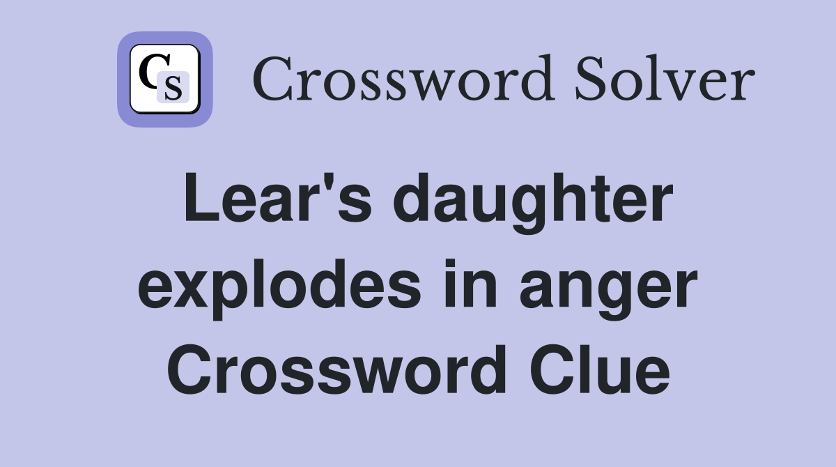 Lear's daughter explodes in anger Crossword Clue