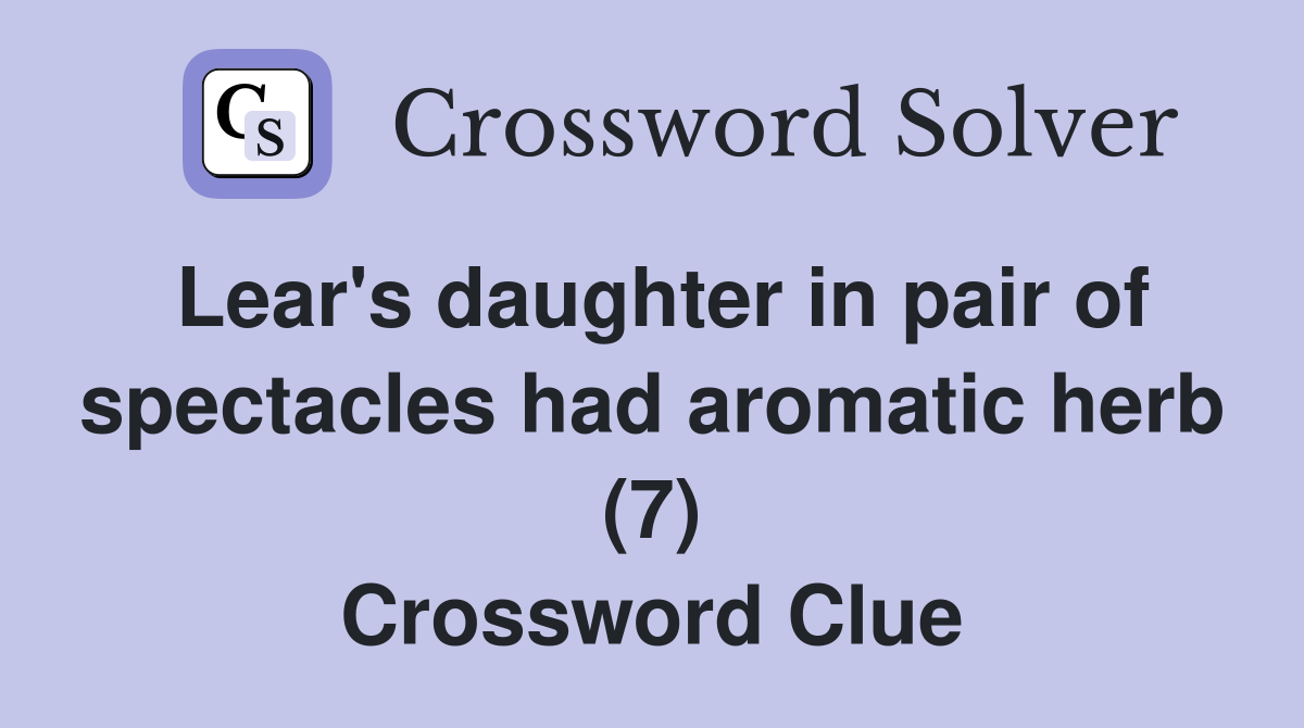 Lear's daughter in pair of spectacles had aromatic herb (7) Crossword Clue