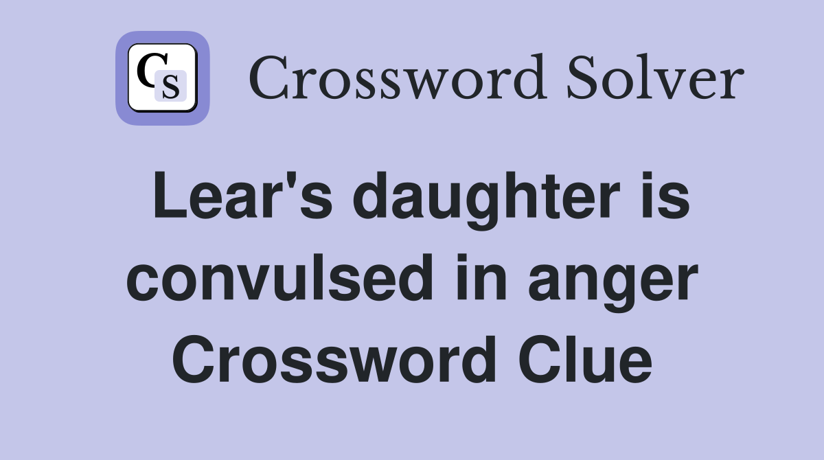 Lear's daughter is convulsed in anger Crossword Clue