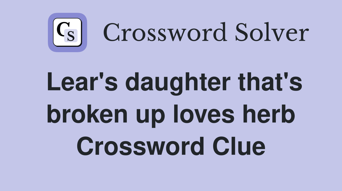 Lear's daughter that's broken up loves herb Crossword Clue