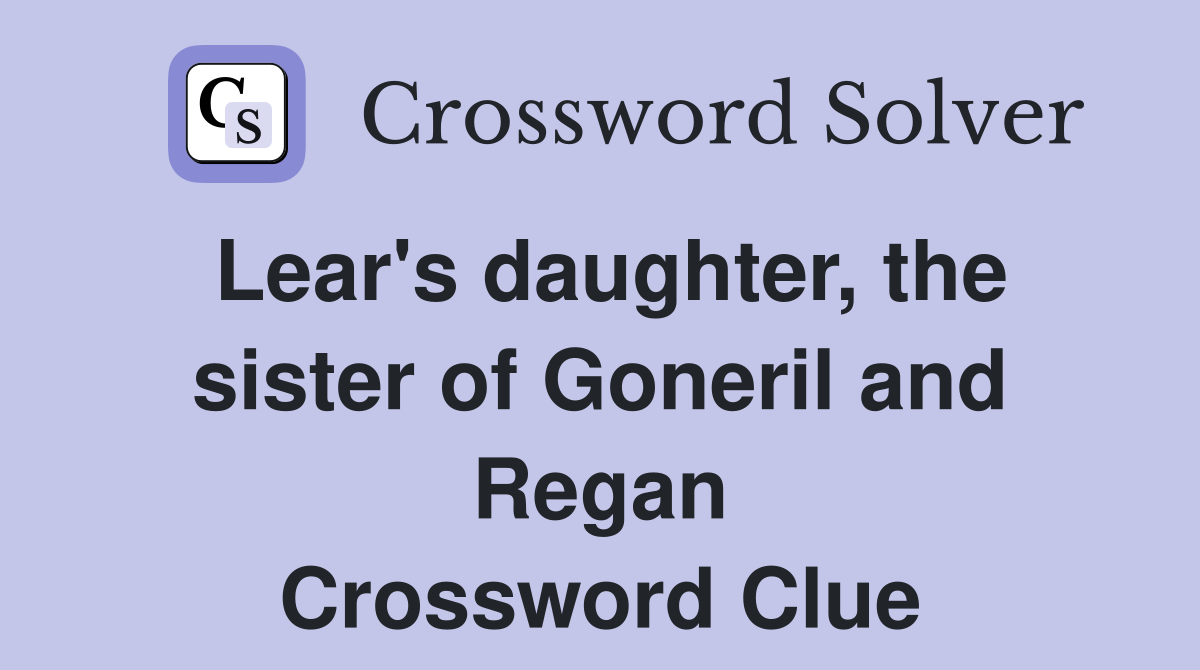 Lear's daughter, the sister of Goneril and Regan Crossword Clue