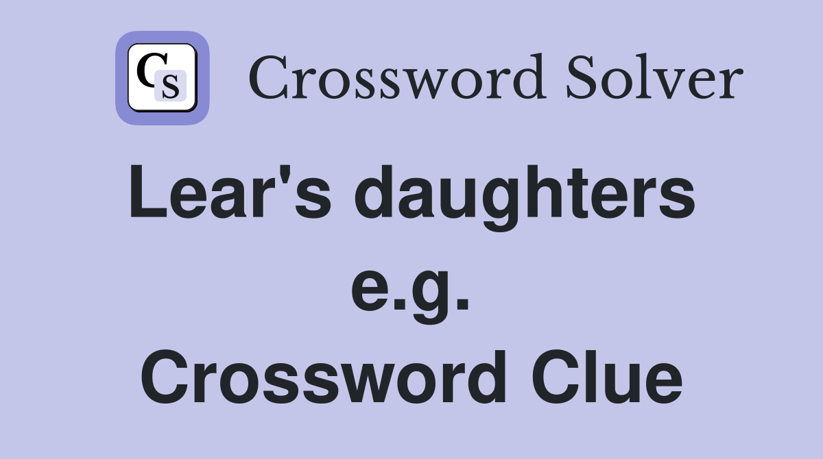 Lear's daughters  e.g. Crossword Clue