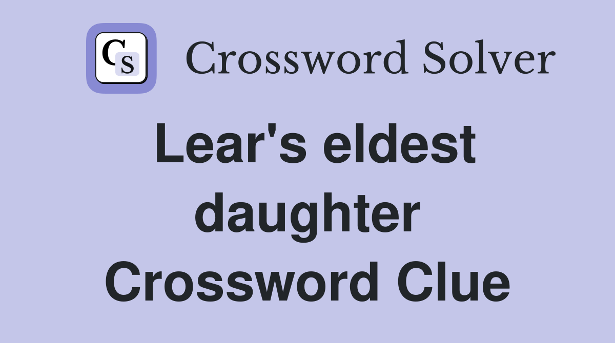 Lear's eldest daughter Crossword Clue