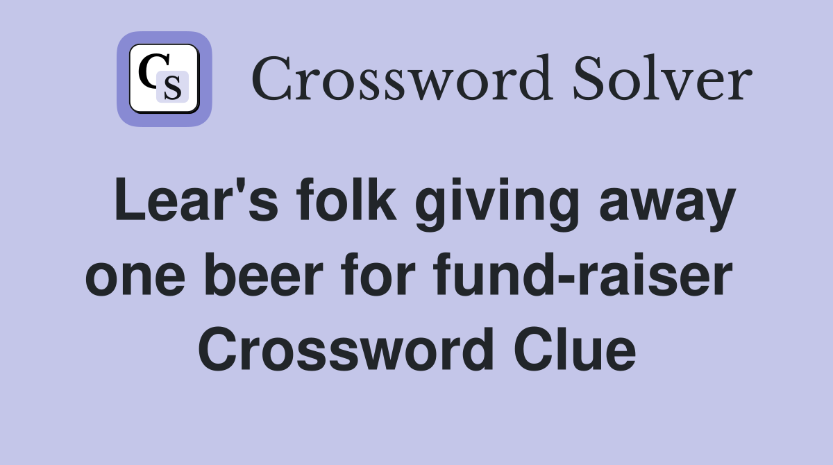 Lear's folk giving away one beer for fund-raiser  Crossword Clue