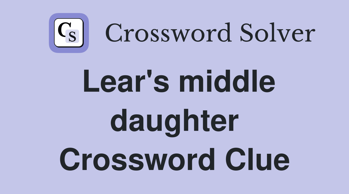 Lear's middle daughter Crossword Clue