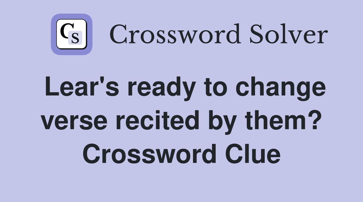 Lear's ready to change verse recited by them? Crossword Clue