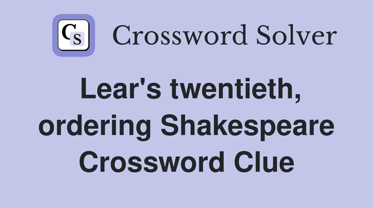 Lear's twentieth, ordering Shakespeare Crossword Clue